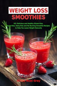 Weight Loss Smoothies: 101 Delicious and Healthy Gluten-free, Sugar-free, Dairy-free, Fat Burning Smoothie Recipes to Help You Loose Weight Naturally (The Everyday Cookbook)