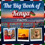 The Big Book of Kenya Facts: An Educational Country Travel Picture Book for Kids about History, Destination Places, Animals and Many More