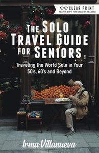 The Solo Travel Guide for Seniors: Travel the World Solo in Your 50's, 60's and Beyond