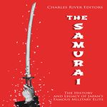 The Samurai: The History and Legacy of Japan’s Military Elite