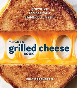 The Great Grilled Cheese Book: Grown-Up Recipes for a Childhood Classic [A Cookbook]