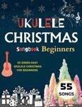 Ukulele Christmas Songbook Beginners: 55 Songs Easy Ukulele Christmas