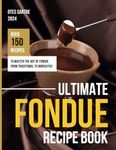 Ultimate Fondue Recipe Book: Over 150 Recipes to Master the Art of Fondue from Traditional to Innovative