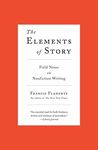 The Elements of Story: Field Notes on Nonfiction Writing