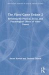 The Video Game Debate 2: Revisiting the Physical, Social, and Psychological Effects of Video Games (Routledge Debates in Digital Media Studies)