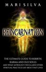 Reincarnation: The Ultimate Guide to Rebirth, Karma and Old Souls and What Astrology, Wicca and Other Spiritual Practices Say About Past Lives (Spiritual Philosophies)