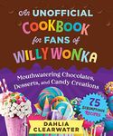 An Unofficial Cookbook for Fans of Willy Wonka: Mouthwatering Chocolates, Desserts, and Candy Creations - 75 Scrumptious Recipes!