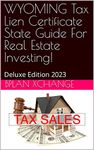 WYOMING Tax Lien Certificate State Guide For Real Estate Investing!: Deluxe Edition 2023