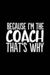 Because I'm the Coach That's Why: 6x9 Notebook, Ruled, 100 Pages, funny appreciation diary for women/men, thank you or retirement gift ideas for any sports basketball, softball, volleyball, soccer…