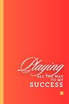 Playing all the way to my success: A Fun Journey for Business Ideas and Inspirations for friends, colleagues and family