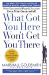 What Got You Here Won't Get You There: How Successful People Become Even More Successful!