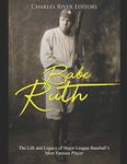 Babe Ruth: The Life and Legacy of Major League Baseball’s Most Famous Player