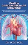 Beating CARDIOVASCULAR DISEASES: The Health Guide To Understanding Everything About Cardiovascular Disease, Best Treatment Options To Relief Your Symptoms And Reclaim Your Life