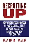 Recruiting Up: How I Recruited Hundreds of Professionals in my Network Marketing Business and How You Can, Too