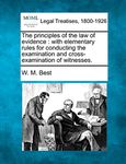 The principles of the law of evidence: with elementary rules for conducting the examination and cross-examination of witnesses.