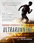 Training Essentials for Ultrarunning: How to Train Smarter, Race Faster, and Maximize Your Ultramarathon Performance