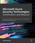 Microsoft Azure Security Technologies Certification and Beyond: Gain practical skills to secure your Azure environment and pass the AZ-500 exam