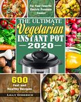 The Ultimate Vegetarian Instant Pot 2020: 600 Fast and Healthy Recipes for Your Favorite Electric Pressure Cooker