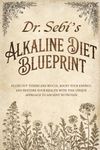 Dr. Sebi’s Alkaline Diet Blueprint: Flush out Toxins and Mucus, boost your Energy, and restore your Health with this Unique Approach to Ancient Nutrition