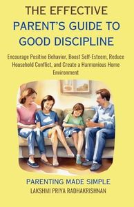 The Effective Parent's Guide to Good Discipline: Encourage Positive Behavior, Boost Self-Esteem, Reduce Household Conflict, and Create a Harmonious Home Environment