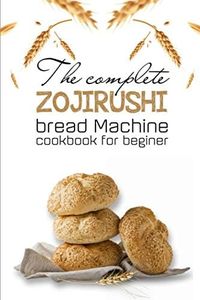 The Complete Zojirushi Bread Machine Cookbook For Beginer: Meal Prep For Weight Loss Female