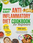 Super Easy Anti-Inflammatory Diet Cookbook for Beginners: 2000 Days of Tasty & Healthy Recipes with Simple Ingredients and a 30-Day Meal Plan to Detox ... (Complete Diet Cookbook 2024 with Pictures)