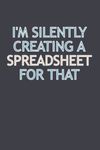 I'm Silently Creating A Spreadsheet For That: Lined Notebook with Funny Saying On Cover, Employee, Gift Idea For Accountant, Statistician, Spreadsheets Lovers 6x9 lined Notebook, 100 Pages