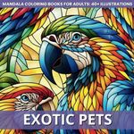 Exotic Pets: Mandala Coloring Book for Adults: 40+ Stained Glass Tropical Animals, Parrots, Turtles, Iguanas, Snakes, Fish Illustrations for Animal Lovers