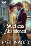 A Duchess Abandoned: A Historical Regency Romance Novel (Unexpected Duchesses Book 3)