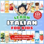 Learn Italian for Kids: Italian-English Bilingual Language Learning Book For Babies, Toddlers, & Children | First Italian Words & Vocabulary Picture Book To Raise A Bilingual Child | Fun Illustrations for Kids | Over 320 Child-Essential Words & 23 Topics