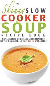 The Skinny Slow Cooker Soup Recipe Book: Simple, Healthy & Delicious Low Calorie Soup Recipes For Your Slow Cooker. All Under 100, 200 & 300 Calories.