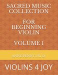 SACRED MUSIC COLLECTION FOR BEGINNING VIOLIN, VOLUME 1: VIOLINS 4 JOY