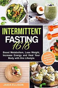 Intermittent Fasting 16/8: Boost Metabolism, Lose Weight, Increase Energy and Heal Your Body with this Lifestyle. Includes Delicious Fat Burning Recipes