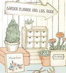 Garden Planner And Log Book: Gardening Organizer & Journal Notebook - Unique Gardener Planting Gifts