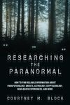 Researching the Paranormal: How to Find Reliable Information about Parapsychology, Ghosts, Astrology, Cryptozoology, Near-Death Experiences, and More