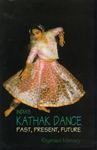 India's Kathak Dance: Past, Present & Future: Past, Present, and Future