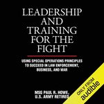 Leadership and Training for the Fight: A Few Thoughts on Leadership and Training from a Former Special Operations Soldier: A Few Thoughts on Leadership and Training from a Former Special Operations Soldier