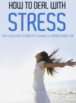 How to Deal with Stress: The Ultimate Guide to Living a Stress Free Life (Stress management, Stress relief, Dealing with Stress, Stress Free, Stress Free Living)