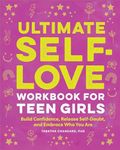 Ultimate Self-Love Workbook for Teen Girls: Build Confidence, Release Self-Doubt, and Embrace Who You Are