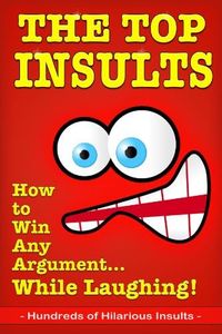 The Top Insults: How to Win Any Argument…While Laughing!