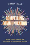 Compelling Communication: Writing, Public Speaking and Storytelling for Professional Success