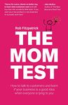 The Mom Test: How to talk to customers & learn if your business is a good idea when everyone is lying to you