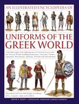 Uniforms of the Ancient Greek World, An Illustrated Encyclopedia of: A detailed study of the fighting men of Classical Greece and the Ancient World, ... military dress, weapons, ships and artillery