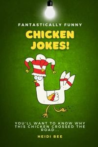 Fantastically Funny Chicken Jokes. 150+ family friendly quips, puns, and one-liners that will make you laugh out loud!: Perfect for all ages, including 8-12 year olds! (Fantastically Funny Joke Books)