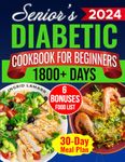 Senior's Diabetic Cookbook for Beginners: 1800+ Days of Mouthwatering Low-Carb, Low-Sugar Recipes for Pre-Diabetes and Type 2 Diabetes in Later Years. Healthier, Independent Living with 30-Day Plan