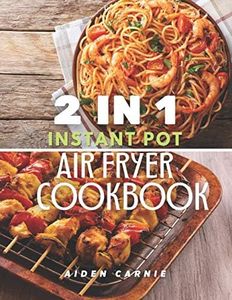 2 IN 1 Instant Pot and Air Fryer Cookbook: 200 Tasty Healthy Organic 30 Minute Recipes For Beginners