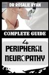 COMPLETE GUIDE FOR PERIPHERAL NEUROPATHY: A Comprehensive Guide to Overcoming Peripheral Neuropathy and Reclaiming Your Well-Being