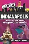 Secret Indianapolis: A Guide to the