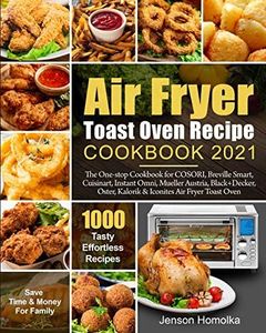 Air Fryer Toast Oven Recipe Cookbook 2021: The One-stop Cookbook for COSORI, Breville Smart, Cuisinart, Instant Omni, Mueller Austria, Black+Decker, Oster, Kalorik & Iconites Air Fryer Toast Oven