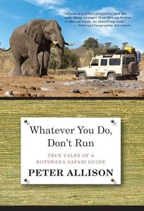 Whatever You Do, Don't Run: True Tales Of A Botswana Safari Guide